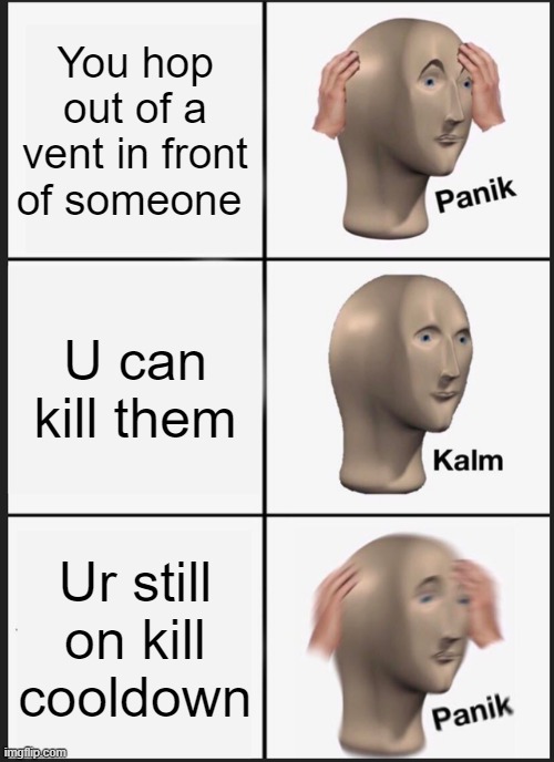 Panik Kalm Panik Meme | You hop out of a vent in front of someone; U can kill them; Ur still on kill cooldown | image tagged in memes,panik kalm panik | made w/ Imgflip meme maker