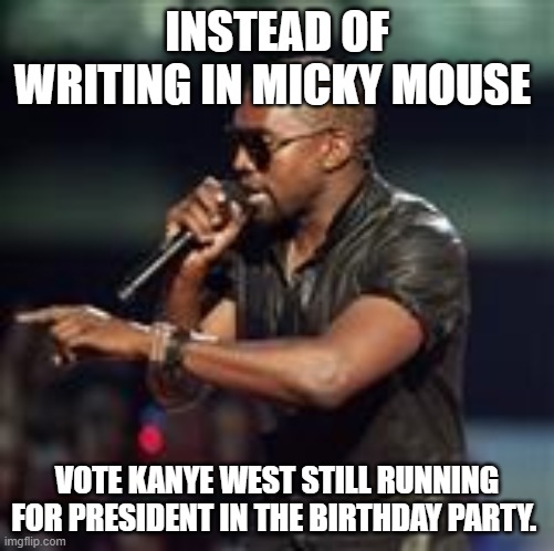 Birthday Party | INSTEAD OF WRITING IN MICKY MOUSE; VOTE KANYE WEST STILL RUNNING FOR PRESIDENT IN THE BIRTHDAY PARTY. | image tagged in kanye west | made w/ Imgflip meme maker