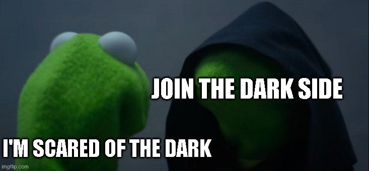 Scared of The Dark | JOIN THE DARK SIDE; I'M SCARED OF THE DARK | image tagged in memes,evil kermit | made w/ Imgflip meme maker