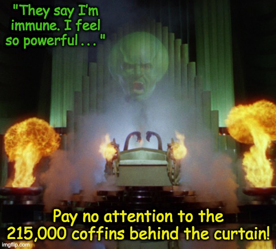 The Great and Powerful Humbug | "They say I’m immune. I feel so powerful . . . "; Pay no attention to the 215,000 coffins behind the curtain! | image tagged in wizard of oz,covidiots,bad science | made w/ Imgflip meme maker