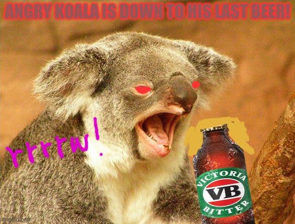 ANGRY KOALA IS DOWN TO HIS LAST BEER! | made w/ Imgflip meme maker