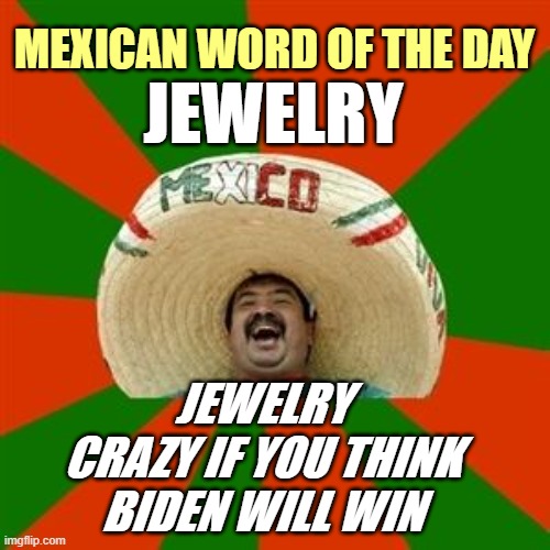 succesful mexican | MEXICAN WORD OF THE DAY JEWELRY CRAZY IF YOU THINK BIDEN WILL WIN JEWELRY | image tagged in succesful mexican | made w/ Imgflip meme maker