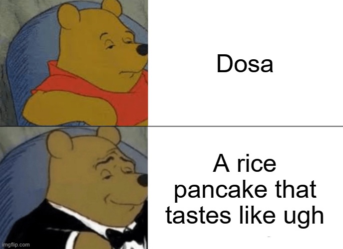 Dosa | Dosa; A rice pancake that tastes like ugh | image tagged in memes,tuxedo winnie the pooh | made w/ Imgflip meme maker