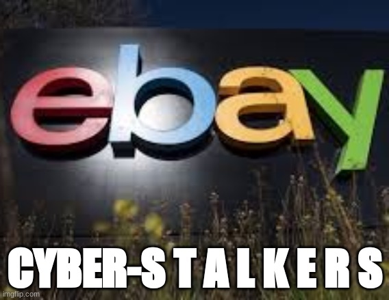 Ebay Cyber Stalkers | CYBER-S T A L K E R S | image tagged in cyber stalking,covert harassment,gang stalking,community stalking | made w/ Imgflip meme maker