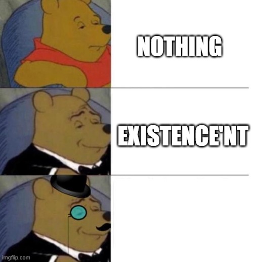 Existence | NOTHING; EXISTENCE'NT | image tagged in tuxedo winnie the pooh 3 panel | made w/ Imgflip meme maker