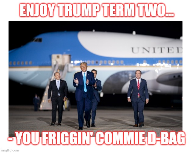 ENJOY TRUMP TERM TWO... - YOU FRIGGIN' COMMIE D-BAG | made w/ Imgflip meme maker