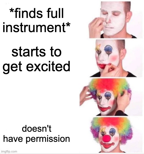 Clown Applying Makeup Meme | *finds full instrument*; starts to get excited; doesn't have permission | image tagged in memes,clown applying makeup | made w/ Imgflip meme maker