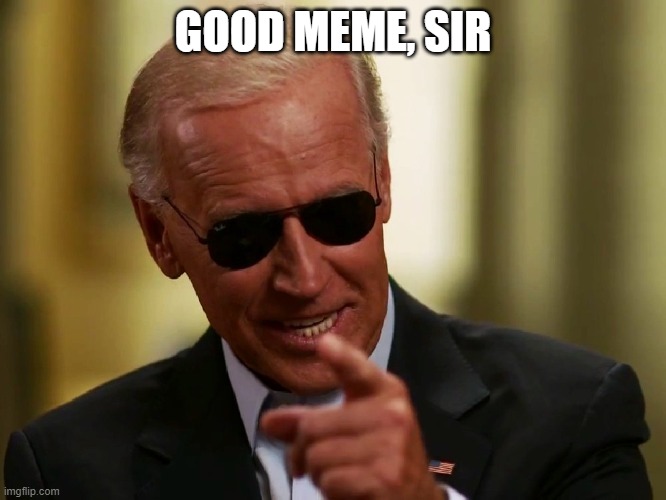 Cool Joe Biden | GOOD MEME, SIR | image tagged in cool joe biden | made w/ Imgflip meme maker