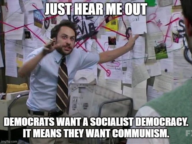 Charlie Conspiracy (Always Sunny in Philidelphia) | JUST HEAR ME OUT DEMOCRATS WANT A SOCIALIST DEMOCRACY.

IT MEANS THEY WANT COMMUNISM. | image tagged in charlie conspiracy always sunny in philidelphia | made w/ Imgflip meme maker