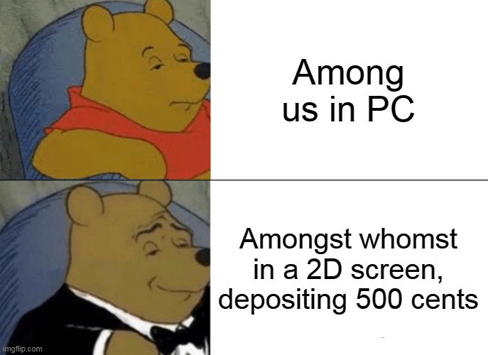"Emphasize".... Adapt..... Overcome.... | Among us in PC; Amongst whomst in a 2D screen, depositing 500 cents | image tagged in memes,tuxedo winnie the pooh,among us | made w/ Imgflip meme maker