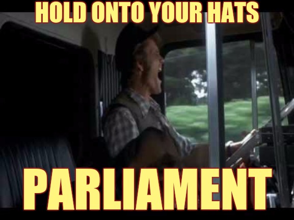 HOLD ONTO YOUR HATS; PARLIAMENT | image tagged in good morning,parliament,politicians,aw shit here we go again,lets go | made w/ Imgflip meme maker