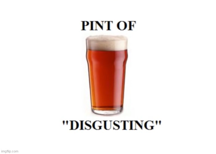 pint of disgusting | image tagged in memes,funny,gradeaundera,pint of disqusting,gradea undera | made w/ Imgflip meme maker