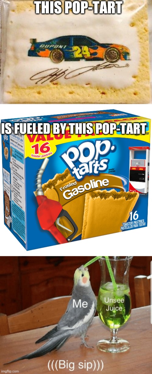  THIS POP-TART; IS FUELED BY THIS POP-TART | image tagged in unsee juice,poptart,cars,drag racing,nascar,gasoline | made w/ Imgflip meme maker