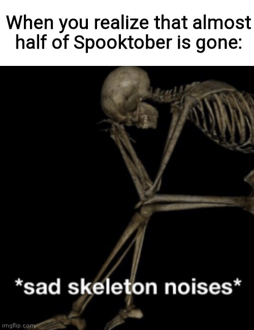 My first spooktober |  When you realize that almost half of Spooktober is gone: | image tagged in sad skeleton noises,meme,funny,skeleton,spooktober | made w/ Imgflip meme maker