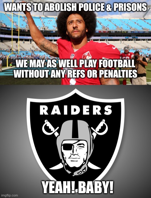 We don’t need no stinkin’ referees | WANTS TO ABOLISH POLICE & PRISONS; WE MAY AS WELL PLAY FOOTBALL WITHOUT ANY REFS OR PENALTIES; YEAH! BABY! | image tagged in oakland raiders logo,colin kapernick,abolish police n prison | made w/ Imgflip meme maker