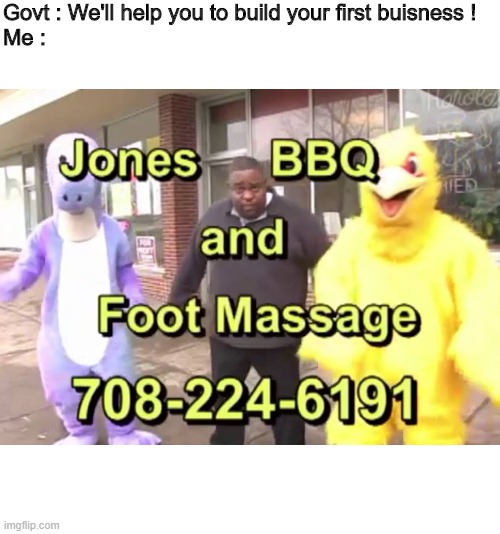 Those who remember this deserve a veteran medal ! | Govt : We'll help you to build your first buisness !
Me : | image tagged in memes,jones bbq and foot massage,buisness | made w/ Imgflip meme maker