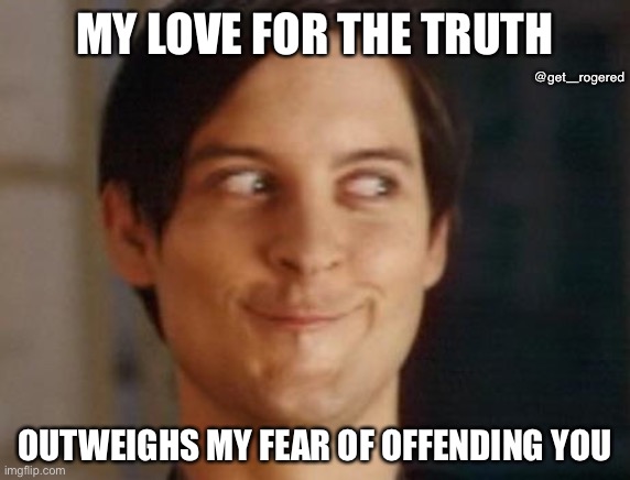 Spiderman Peter Parker | MY LOVE FOR THE TRUTH; @get_rogered; OUTWEIGHS MY FEAR OF OFFENDING YOU | image tagged in memes,spiderman peter parker | made w/ Imgflip meme maker
