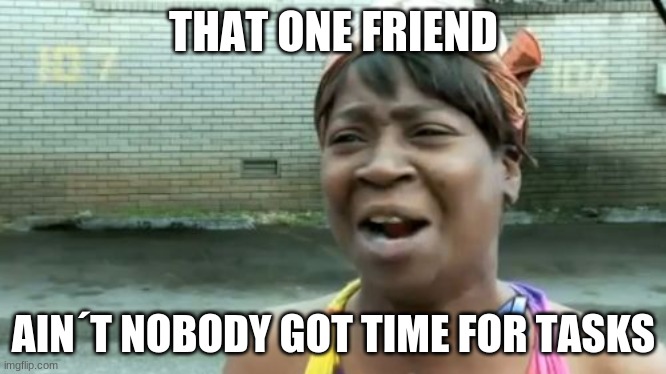 That one friend | THAT ONE FRIEND; AIN´T NOBODY GOT TIME FOR TASKS | image tagged in memes,ain't nobody got time for that,among us,why | made w/ Imgflip meme maker