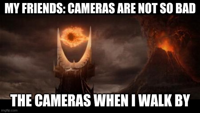 Cameras in among us be like | MY FRIENDS: CAMERAS ARE NOT SO BAD; THE CAMERAS WHEN I WALK BY | image tagged in memes,eye of sauron,among us,camera,security | made w/ Imgflip meme maker
