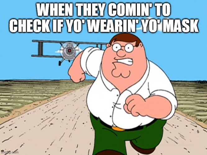 Forgot the mask | WHEN THEY COMIN' TO CHECK IF YO' WEARIN' YO' MASK | image tagged in mask,face mask,laws,covid-19,memes,running | made w/ Imgflip meme maker