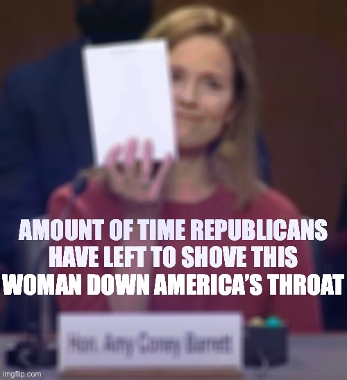 Democrats can do something about a SCOTUS stacked with 3 Trump appointees, but they’ll need a big mandate. Vote. | AMOUNT OF TIME REPUBLICANS HAVE LEFT TO SHOVE THIS WOMAN DOWN AMERICA’S THROAT | image tagged in acb's notepad,scotus,supreme court,election 2020,2020 elections,republicans | made w/ Imgflip meme maker