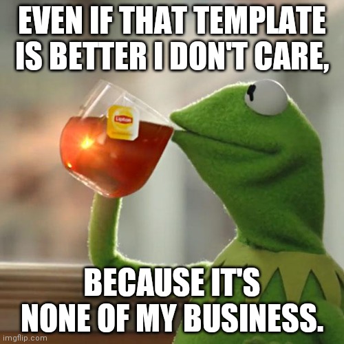 But That's None Of My Business Meme | EVEN IF THAT TEMPLATE IS BETTER I DON'T CARE, BECAUSE IT'S NONE OF MY BUSINESS. | image tagged in memes,but that's none of my business,kermit the frog | made w/ Imgflip meme maker