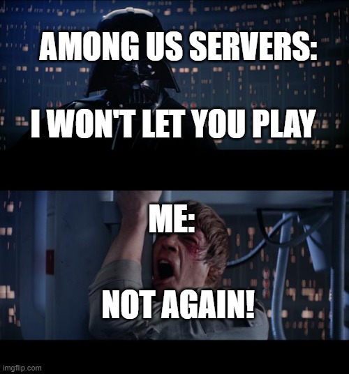 Star Wars No Meme | AMONG US SERVERS:; I WON'T LET YOU PLAY; ME:; NOT AGAIN! | image tagged in memes,star wars no | made w/ Imgflip meme maker