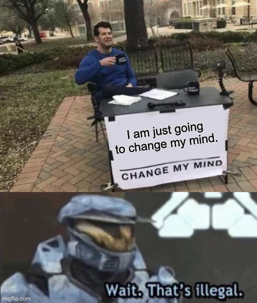 I am just going to change my mind. | image tagged in memes,change my mind,wait that s illegal | made w/ Imgflip meme maker