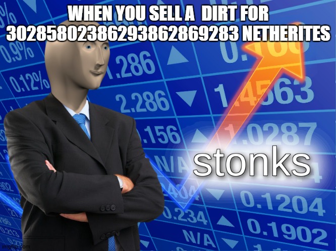 stonks | WHEN YOU SELL A  DIRT FOR 30285802386293862869283 NETHERITES | image tagged in stonks | made w/ Imgflip meme maker