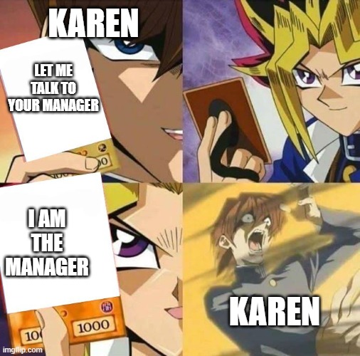 I am the manager | KAREN; LET ME TALK TO YOUR MANAGER; I AM THE MANAGER; KAREN | image tagged in yugioh card draw | made w/ Imgflip meme maker