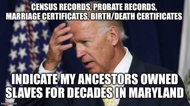 How can any black person vote for this white privileged candidate? | CENSUS RECORDS, PROBATE RECORDS,  MARRIAGE CERTIFICATES, BIRTH/DEATH CERTIFICATES; INDICATE MY ANCESTORS OWNED SLAVES FOR DECADES IN MARYLAND | image tagged in joe biden worries,slave owners | made w/ Imgflip meme maker