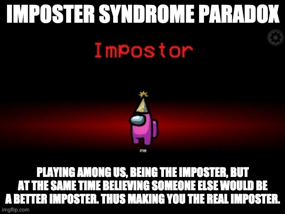 Imposter syndrome paradox | IMPOSTER SYNDROME PARADOX; PLAYING AMONG US, BEING THE IMPOSTER, BUT AT THE SAME TIME BELIEVING SOMEONE ELSE WOULD BE A BETTER IMPOSTER. THUS MAKING YOU THE REAL IMPOSTER. | image tagged in impostor,among us,paradox | made w/ Imgflip meme maker