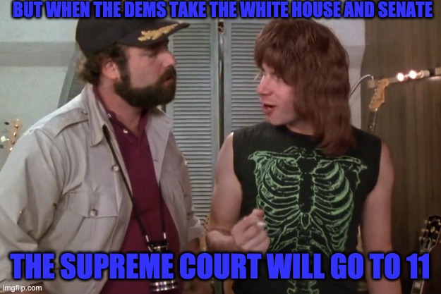 Spinal Tap | BUT WHEN THE DEMS TAKE THE WHITE HOUSE AND SENATE; THE SUPREME COURT WILL GO TO 11 | image tagged in spinal tap | made w/ Imgflip meme maker