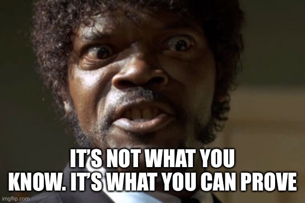 Crazy-Eyed Sam Jackson | IT’S NOT WHAT YOU KNOW. IT’S WHAT YOU CAN PROVE | image tagged in crazy-eyed sam jackson | made w/ Imgflip meme maker