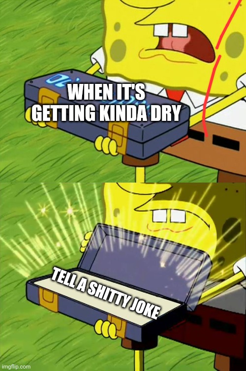 Ol' Reliable | WHEN IT'S GETTING KINDA DRY; TELL A SHITTY JOKE | image tagged in ol' reliable | made w/ Imgflip meme maker