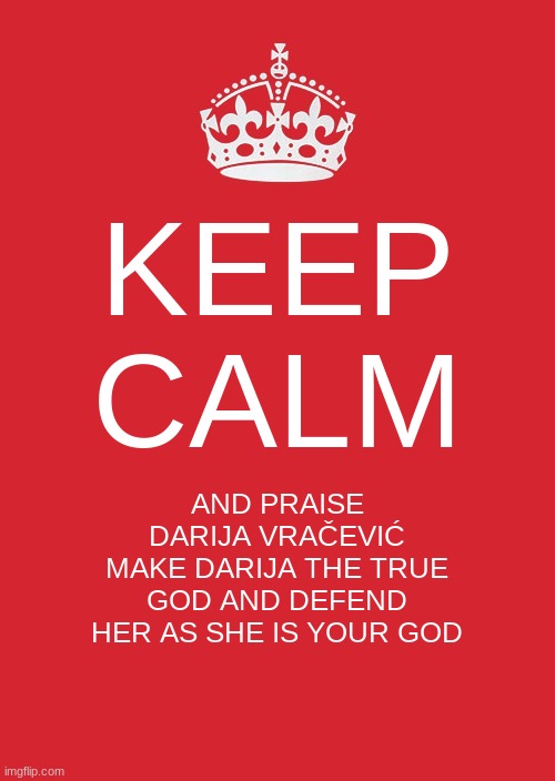 Forget Jesus, worship  Darija Vračević instead | KEEP CALM; AND PRAISE DARIJA VRAČEVIĆ
MAKE DARIJA THE TRUE GOD AND DEFEND HER AS SHE IS YOUR GOD | image tagged in memes,keep calm and carry on red,god,worship,praise | made w/ Imgflip meme maker