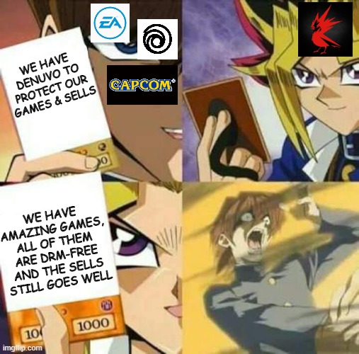 Yu Gi Oh | WE HAVE
DENUVO TO
PROTECT OUR
GAMES & SELLS; WE HAVE
AMAZING GAMES,
ALL OF THEM
ARE DRM-FREE
AND THE SELLS
STILL GOES WELL | image tagged in yu gi oh | made w/ Imgflip meme maker