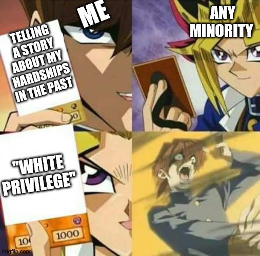 Yu Gi Oh | ME; ANY MINORITY; TELLING A STORY ABOUT MY HARDSHIPS IN THE PAST; "WHITE PRIVILEGE" | image tagged in yu gi oh | made w/ Imgflip meme maker