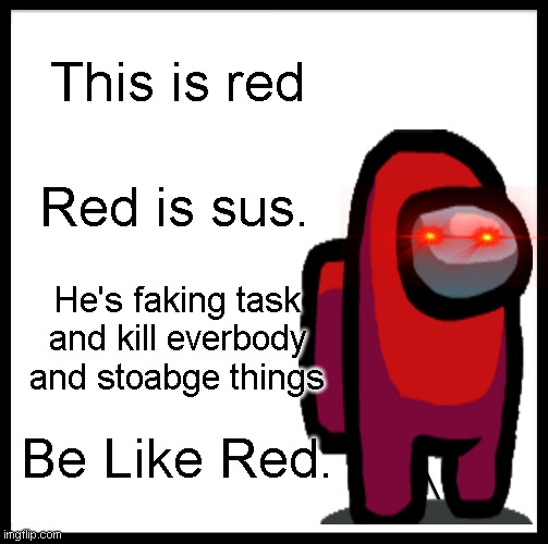 Be Like Red. | This is red; Red is sus. He's faking task and kill everbody and stoabge things; Be Like Red. | image tagged in memes,be like bill | made w/ Imgflip meme maker