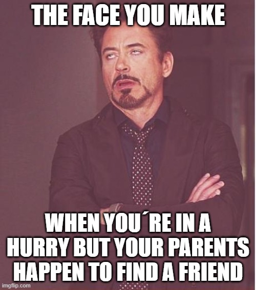 Face You Make Robert Downey Jr Meme | THE FACE YOU MAKE; WHEN YOU´RE IN A HURRY BUT YOUR PARENTS HAPPEN TO FIND A FRIEND | image tagged in memes,face you make robert downey jr | made w/ Imgflip meme maker