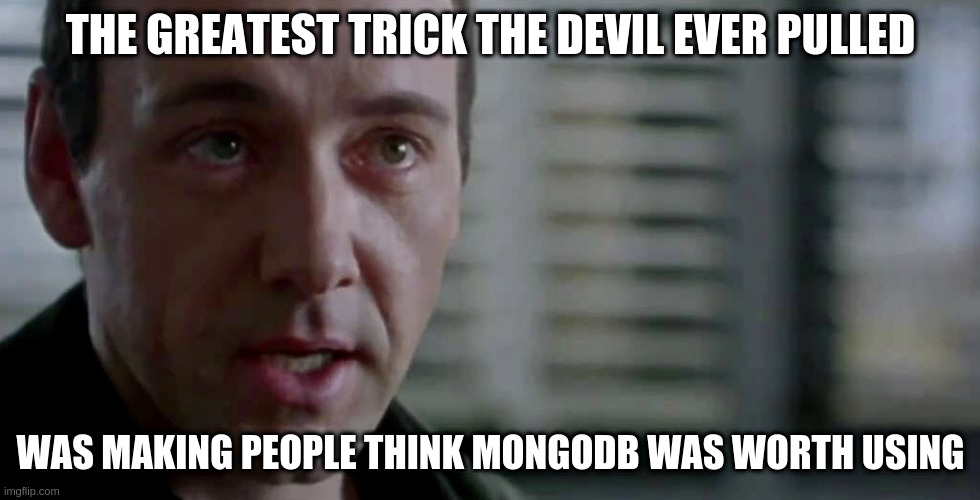 The greatest trick the devil ever pulled | THE GREATEST TRICK THE DEVIL EVER PULLED; WAS MAKING PEOPLE THINK MONGODB WAS WORTH USING | image tagged in the greatest trick the devil ever pulled | made w/ Imgflip meme maker