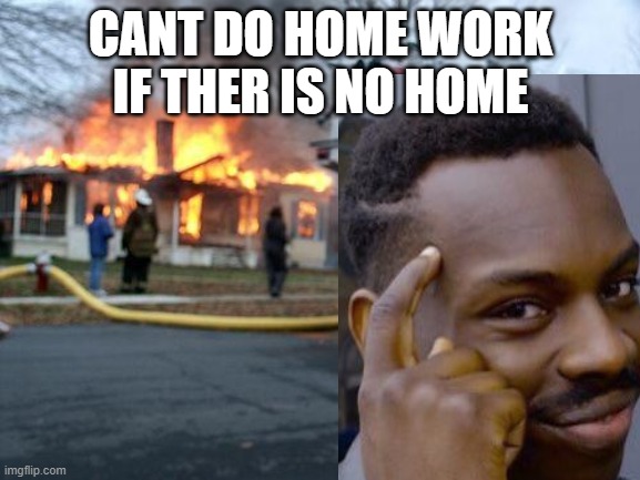 oops a spelling mistake | CANT DO HOME WORK IF THER IS NO HOME | image tagged in memes,disaster girl | made w/ Imgflip meme maker