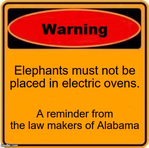 stupid laws | Elephants must not be placed in electric ovens. A reminder from the law makers of Alabama | image tagged in memes,warning sign | made w/ Imgflip meme maker