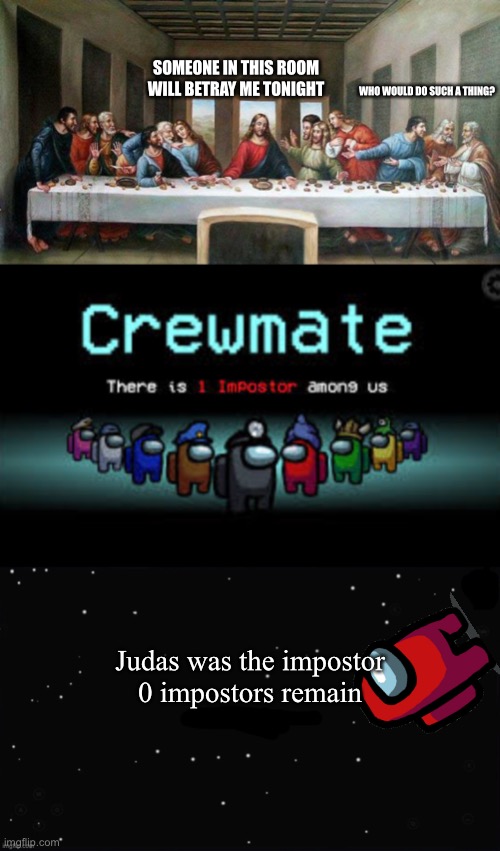Gosh dammit Judas | SOMEONE IN THIS ROOM WILL BETRAY ME TONIGHT; WHO WOULD DO SUCH A THING? Judas was the impostor
0 impostors remain | image tagged in last supper,there is 1 imposter among us,x was the impostor,among us,funny,memes | made w/ Imgflip meme maker