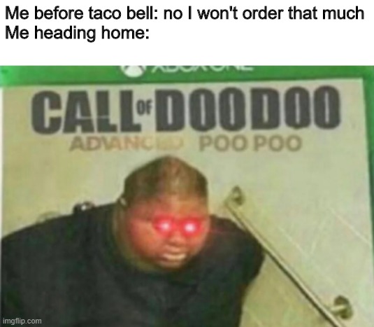 call of D O O   D O O | Me before taco bell: no I won't order that much
Me heading home: | image tagged in call of doodoo | made w/ Imgflip meme maker