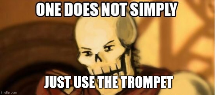 papyrus one does not simply | JUST USE THE TROMPET | image tagged in papyrus one does not simply | made w/ Imgflip meme maker