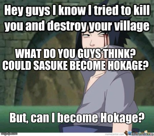 Sasuke wants to become Hokage | WHAT DO YOU GUYS THINK? COULD SASUKE BECOME HOKAGE? | image tagged in sasuke,naruto,naruto shippuden,anime,funny,fun | made w/ Imgflip meme maker