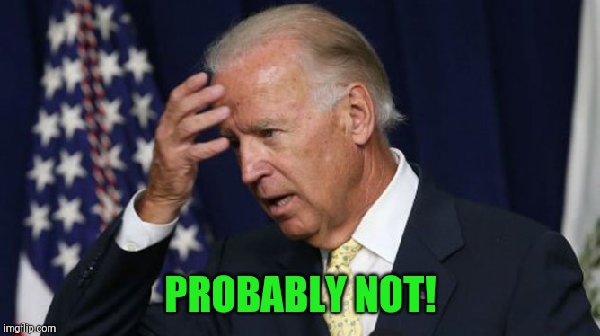 Joe Biden worries | PROBABLY NOT! | image tagged in joe biden worries | made w/ Imgflip meme maker