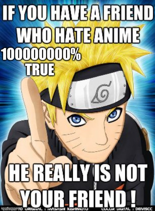 Anime friends | 100000000% TRUE | image tagged in anime,fun,funny,naruto shippuden,naruto | made w/ Imgflip meme maker