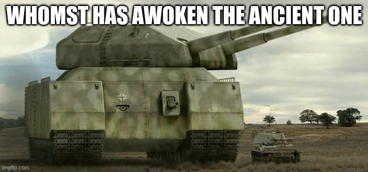 P-1000 Ratte | WHOMST HAS AWOKEN THE ANCIENT ONE | image tagged in p-1000 ratte | made w/ Imgflip meme maker